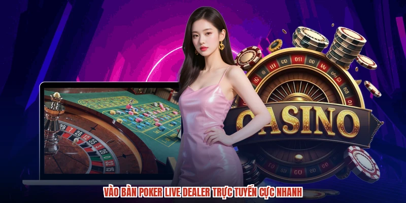 Vào bàn poker live dealer trực tuyến cực nhanh