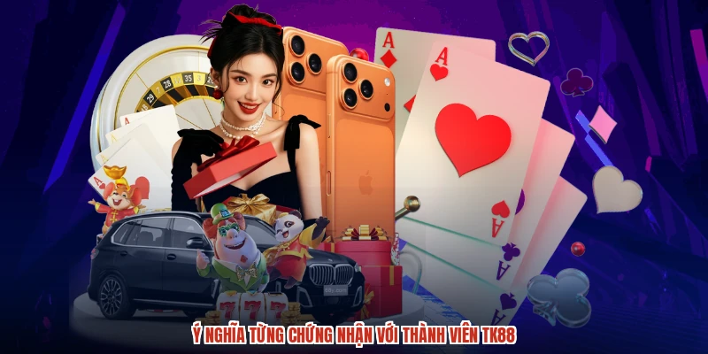 Ý nghĩa từng chứng nhận với thành viên TK88